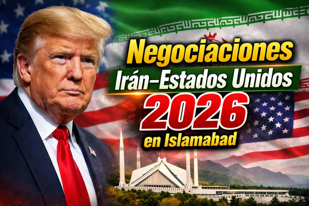 Negociaciones Irán–Estados Unidos 2026 en Islamabad últimas noticias sobre el conflicto y avances diplomáticos